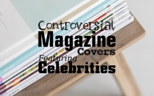 Controversial Magazine Covers Featuring Celebrities