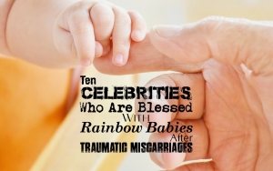 Ten Celebrities Who Are Blessed With Rainbow Babies After Traumatic Miscarriages