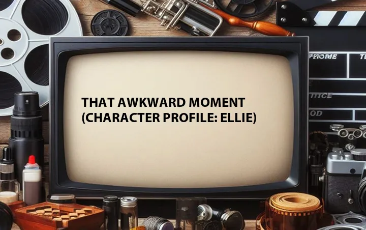 That Awkward Moment (Character Profile: Ellie)