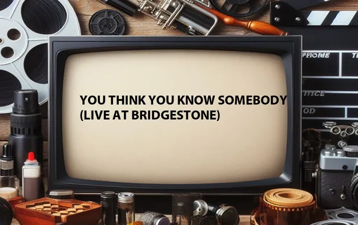 You Think You Know Somebody (Live at Bridgestone)