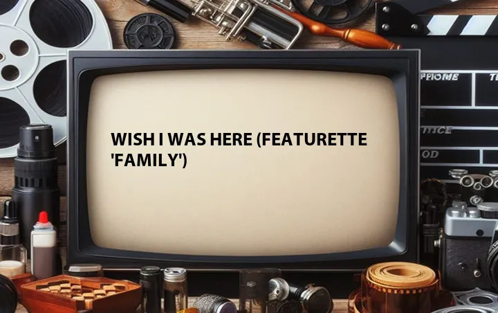 Wish I Was Here (Featurette 'Family')