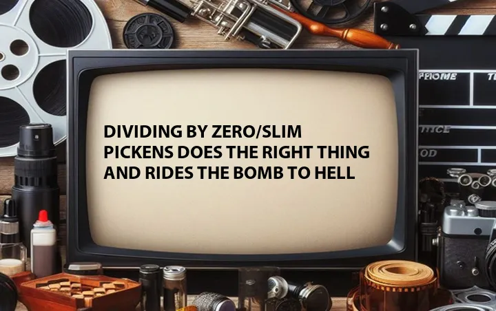 Dividing by Zero/Slim Pickens Does the Right Thing and Rides the Bomb to Hell