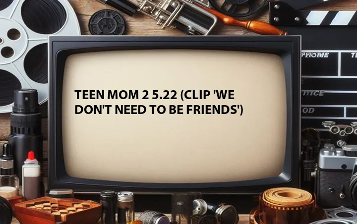 Teen Mom 2 5.22 (Clip 'We Don't Need to Be Friends')