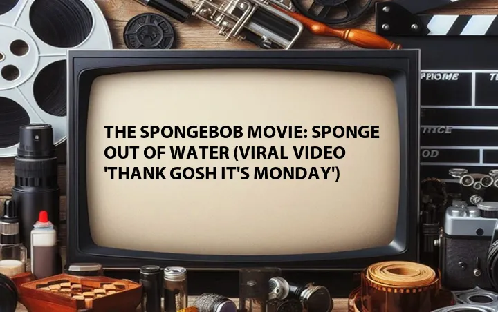 The SpongeBob Movie: Sponge Out of Water (Viral Video 'Thank Gosh It's Monday')