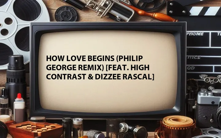 How Love Begins (Philip George Remix) [Feat. High Contrast & Dizzee Rascal]