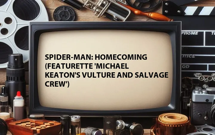 Spider-Man: Homecoming (Featurette 'Michael Keaton's Vulture and Salvage Crew')