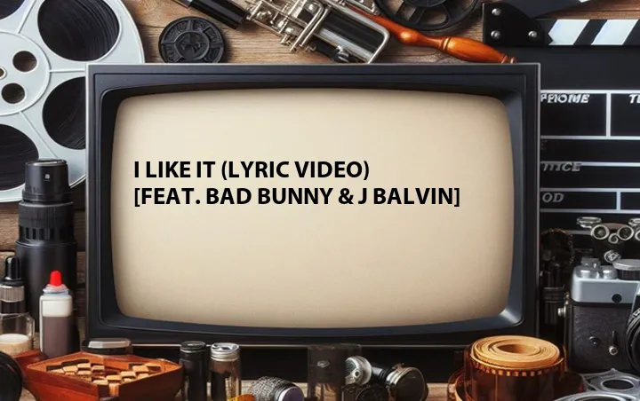 I Like It (Lyric Video) [Feat. Bad Bunny & J Balvin]
