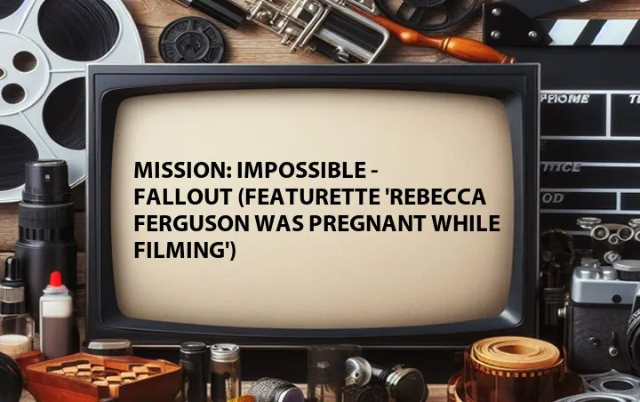 Mission: Impossible - Fallout (Featurette 'Rebecca Ferguson Was Pregnant While Filming')