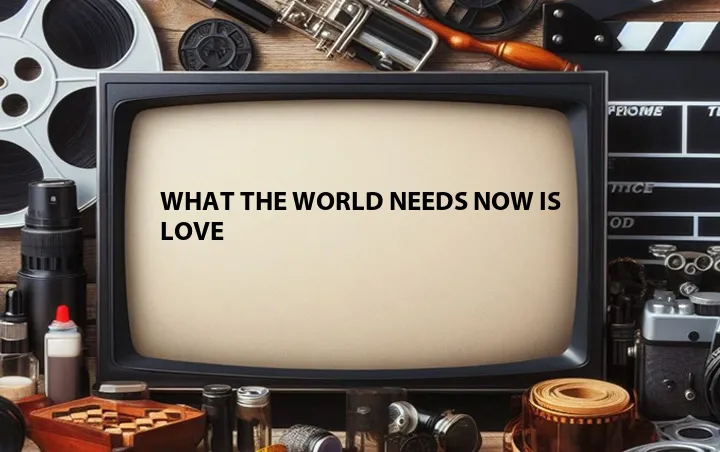 What the World Needs Now Is Love