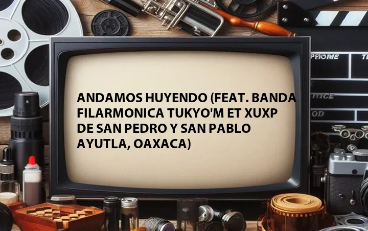 Andamos Huyendo (Feat. Banda Filarmonica Tukyo'm et xuxp de San Pedro y San Pablo Ayutla, Oaxaca)