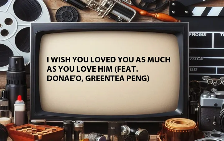 I Wish You Loved You as Much as You Love Him (Feat. Donae'O, Greentea Peng)