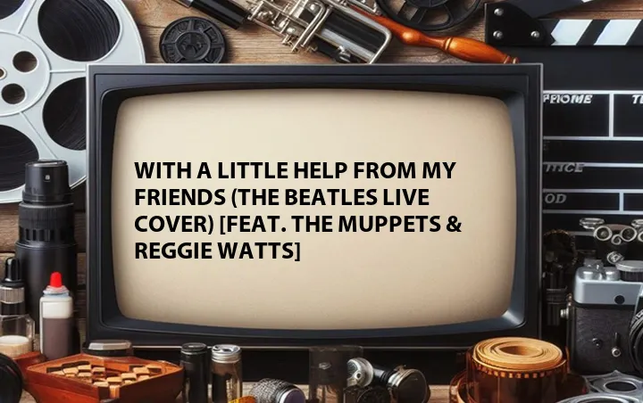 With a Little Help from My Friends (The Beatles Live Cover) [Feat. The Muppets & Reggie Watts]
