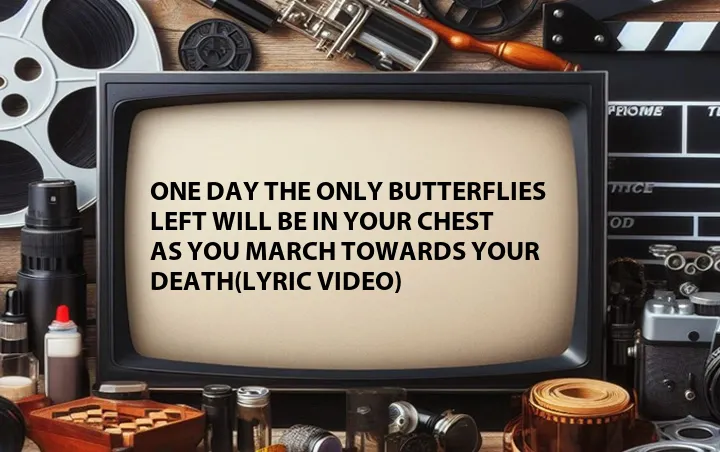 One Day the Only Butterflies Left Will Be in Your Chest as You March Towards Your Death(Lyric Video)