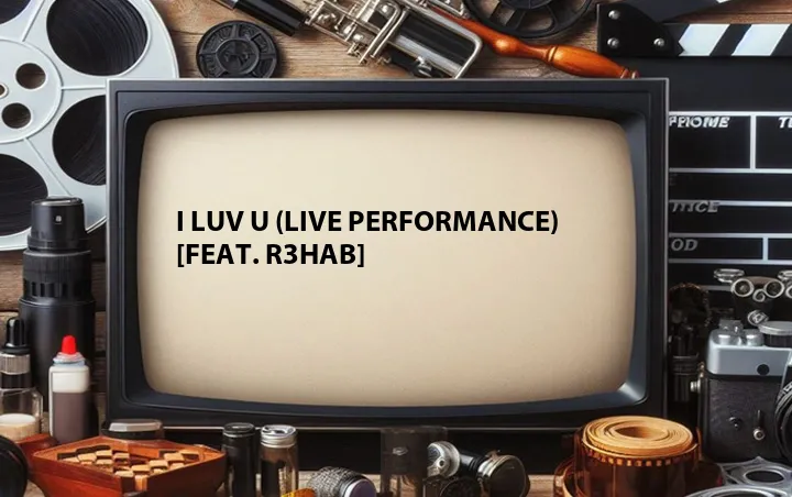 I Luv U (Live Performance) [Feat. R3HAB]