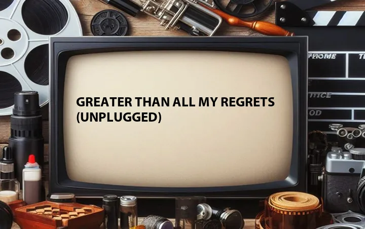 Greater Than All My Regrets (Unplugged)