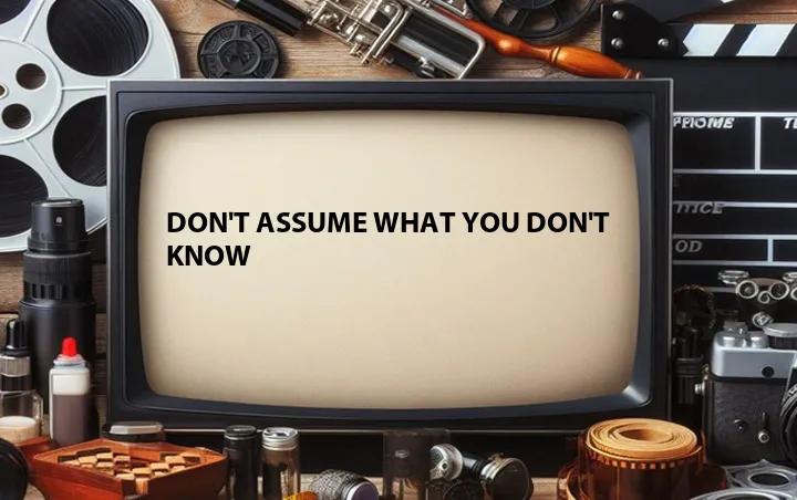 Don't Assume What You Don't Know