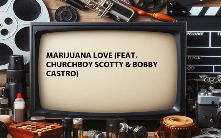 Marijuana Love (Feat. ChurchBoy Scotty & Bobby Castro)