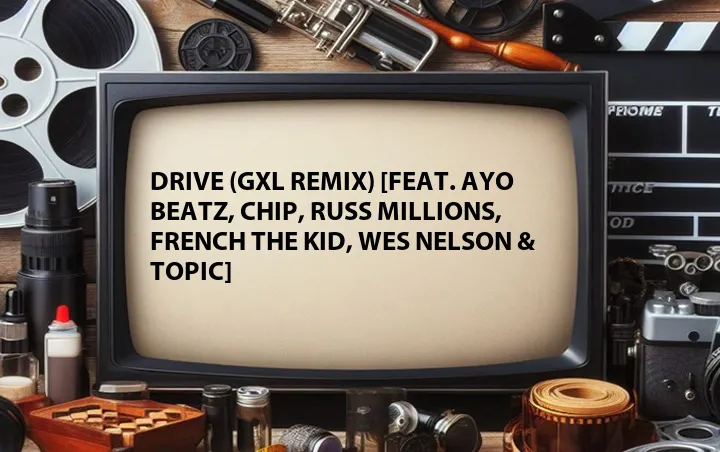 Drive (GXL Remix) [Feat. Ayo Beatz, Chip, Russ Millions, French The Kid, Wes Nelson & Topic]