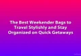 The Best Weekender Bags to Travel Stylishly and Stay Organized on Quick Getaways