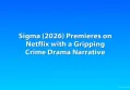 Sigma (2026) Premieres on Netflix with a Gripping Crime Drama Narrative