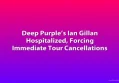 Deep Purple’s Ian Gillan Hospitalized, Forcing Immediate Tour Cancellations