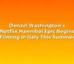 Denzel Washington’s Netflix Hannibal Epic Begins Filming in Italy This Summer