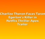 Charlize Theron Faces Taron Egerton’s Killer in Netflix Thriller Apex Trailer