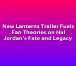 New Lanterns Trailer Fuels Fan Theories on Hal Jordan’s Fate and Legacy