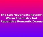 The Sun Never Sets Review: Warm Chemistry but Repetitive Romantic Drama