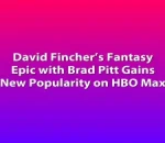 David Fincher’s Fantasy Epic with Brad Pitt Gains New Popularity on HBO Max