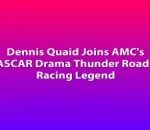 Dennis Quaid Joins AMC's NASCAR Drama Thunder Road as Racing Legend