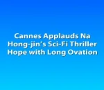 Cannes Applauds Na Hong-jin’s Sci-Fi Thriller Hope with Long Ovation