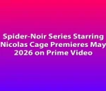 Spider-Noir Series Starring Nicolas Cage Premieres May 2026 on Prime Video