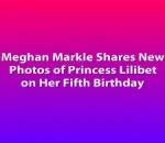 Meghan Markle Shares New Photos of Princess Lilibet on Her Fifth Birthday