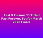 Fast & Furious 11 Titled Fast Forever, Set for March 2028 Finale