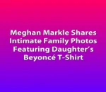 Meghan Markle Shares Intimate Family Photos Featuring Daughter’s Beyoncé T-Shirt