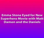 Emma Stone Eyed for New Superhero Movie with Matt Damon and the Daniels