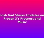 Josh Gad Shares Updates on Frozen 3’s Progress and Music