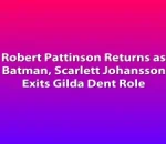 Robert Pattinson Returns as Batman, Scarlett Johansson Exits Gilda Dent Role