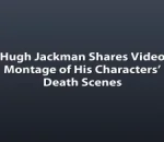 Hugh Jackman Shares Video Montage of His Characters’ Death Scenes