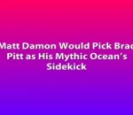 Matt Damon Would Pick Brad Pitt as His Mythic Ocean’s Sidekick