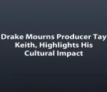 Drake Mourns Producer Tay Keith, Highlights His Cultural Impact