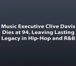Music Executive Clive Davis Dies at 94, Leaving Lasting Legacy in Hip-Hop and R&B