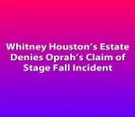 Whitney Houston’s Estate Denies Oprah’s Claim of Stage Fall Incident