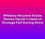 Whitney Houston Estate Denies Oprah’s Claim of Onstage Fall During Show