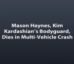 Mason Haynes, Kim Kardashian’s Bodyguard, Dies in Multi-Vehicle Crash