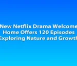 New Netflix Drama Welcome Home Offers 120 Episodes Exploring Nature and Growth