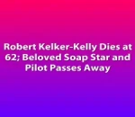 Robert Kelker-Kelly Dies at 62; Beloved Soap Star and Pilot Passes Away