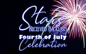 These Stars Received Backlash Over Their Fourth of July Celebration