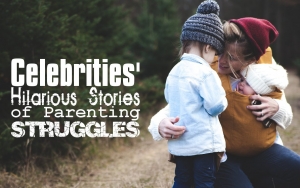 Celebrities' Hilarious Stories of Parenting Struggles